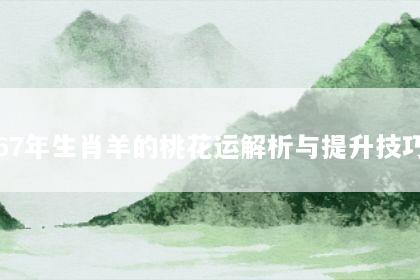 67年生肖羊的桃花运解析与提升技巧