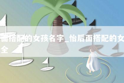 怡后面搭配的女孩名字_怡后面搭配的女孩名字大全