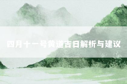 四月十一号黄道吉日解析与建议