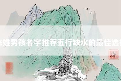 陈姓男孩名字推荐五行缺水的最佳选择